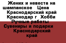 Жених и невеста на шампанское › Цена ­ 600 - Краснодарский край, Краснодар г. Хобби. Ручные работы » Сувениры и подарки   . Краснодарский край